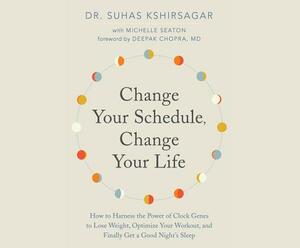 Change Your Schedule, Change Your Life: How to Harness the Power of Clock Genes to Lose Weight, Optimize Your Workout, and Finally Get a ... by Suhas Kshirsagar, Michelle D. Seaton
