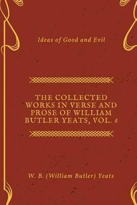 The Collected Works in Verse and Prose of William Butler Yeats, Vol. 6 by W.B. Yeats