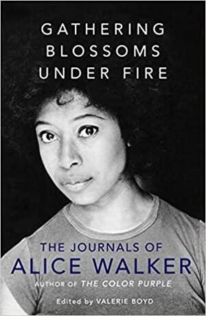 Gathering Blossoms Under Fire: The Journals of Alice Walker by Alice Walker, Valerie Boyd