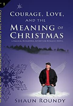 Courage, Love and the Meaning of Christmas by Shaun Roundy