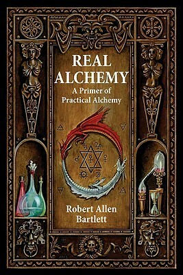 Real Alchemy: A Primer of Practical Alchemy by Robert Allen Bartlett