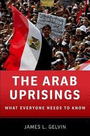 The Arab Uprisings: What Everyone Needs to Know® by James L. Gelvin, James L. Gelvin