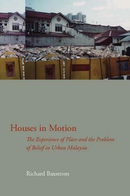 Houses in Motion: The Experience of Place and the Problem of Belief in Urban Malaysia by Richard Baxstrom