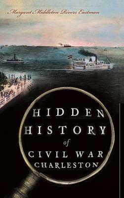 Hidden History of Civil War Charleston by Margaret Middleton Rivers Eastman