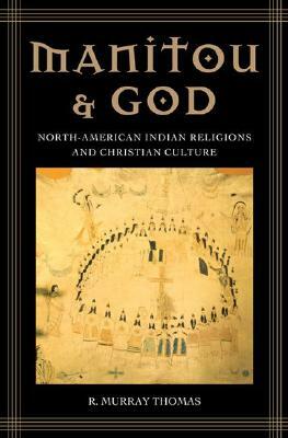 Manitou and God: North-American Indian Religions and Christian Culture by R. Murray Thomas