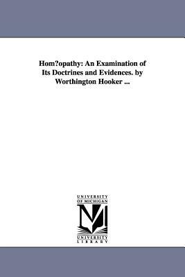 Hom Opathy: An Examination of Its Doctrines and Evidences. by Worthington Hooker ... by Worthington Hooker