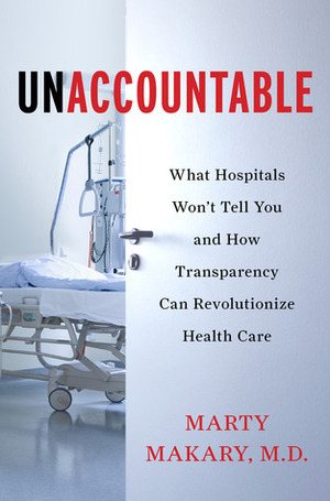 Unaccountable: What Hospitals Won't Tell You and How Transparency Can Revolutionize Health Care by Marty Makary