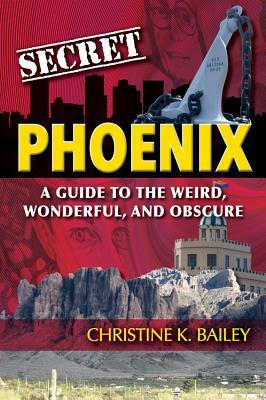 Secret Phoenix: A Guide to the Weird, Wonderful, and Obscure: A Guide to the Weird, Wonderful, and Obscure by Christine Bailey