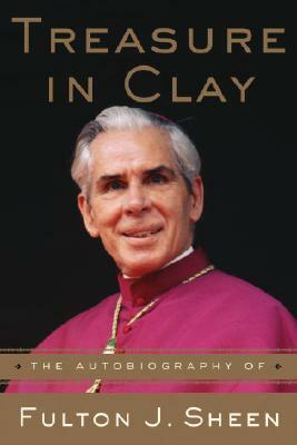 Treasure in Clay: The Autobiography of Fulton J. Sheen by Fulton J. Sheen