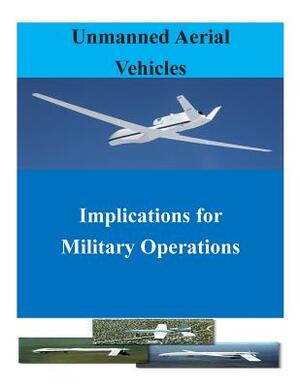 Unmanned Aerial Vehicles: Implications for Military Operations by Air University Press