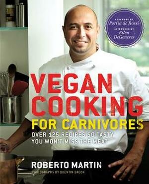 Vegan Cooking for Carnivores: Over 125 Recipes So Tasty You Won't Miss the Meat by Portia de Rossi, Quentin Bacon, Ellen DeGeneres, Roberto Martin