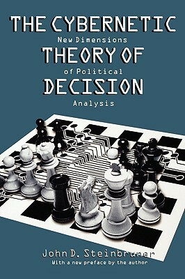 The Cybernetic Theory of Decision: New Dimensions of Political Analysis by John D. Steinbruner