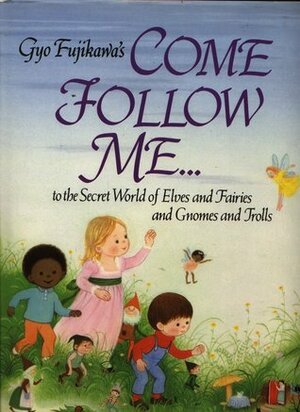 Come Follow Me: To The Secret World of Elves and Fairies and Gnomes and Trolls. by Gyo Fujikawa