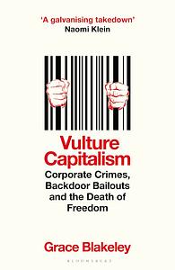 Vulture Capitalism: Corporate Crimes, Backdoor Bailouts, and the Death of Freedom by Grace Blakeley