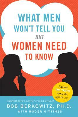 What Men Won't Tell You But Women Need to Know by Bob Berkowitz, Roger Gittines