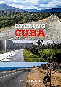 Cycling Cuba: Self-guided and self-supported trip bicycle touring Eastern Cuba; a bike adventure travel guide to rides bicycling provinces of Holguin, ... and Granma. by Tomas Belcik