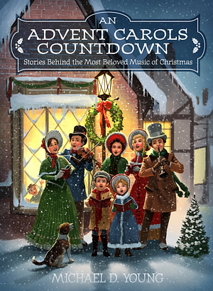 An Advent Carols Countdown: Stories behind the Most Beloved Music of Christmas by Michael D. Young, Michael D. Young