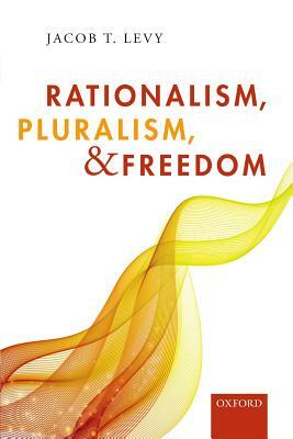 Rationalism, Pluralism, and Freedom by Jacob T. Levy