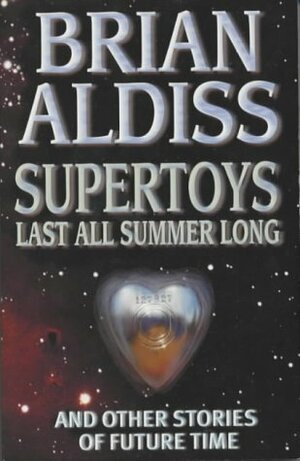 Supertoys Last All Summer Long, and Other Stories of Future Time by Brian W. Aldiss