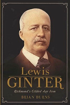 Lewis Ginter: Richmond's Gilded Age Icon by Brian Burns