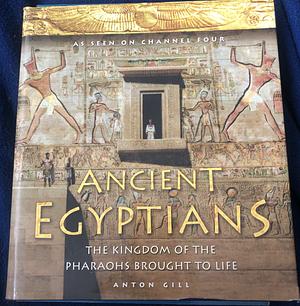 Ancient Egyptians: The Kingdom of the Pharoahs Brought to Life by Anton Gill