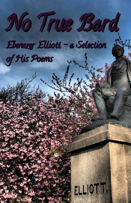 No True Bard: Ebenezer Elliott - a Selection of His Poems by Neil Kay, Steven Kay