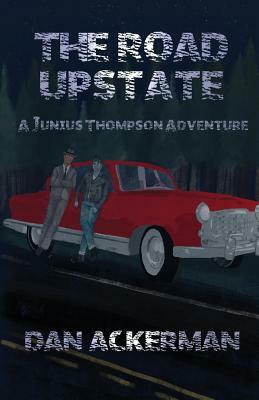 The Road Upstate: A Junius Thompson Adventure by Dan Ackerman