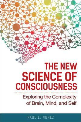 The New Science of Consciousness: Exploring the Complexity of Brain, Mind, and Self by Paul L. Nunez