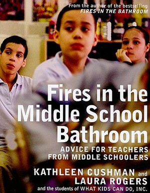 Fires in the Middle School Bathroom: Advice for Teachers from Middle Schoolers by Kathleen Cushman, Laura Rogers