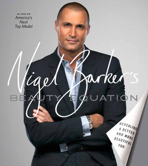 Nigel Barker's Beauty Equation: The Art Behind the Science of Beauty by Nigel Barker