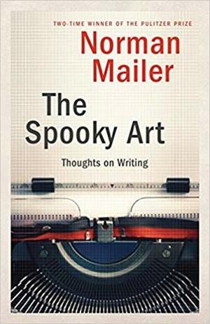 The Spooky Art: Thoughts on Writing by Norman Mailer