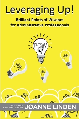 Leveraging Up!: Brilliant Points of Wisdom for Administrative Professionals by Joanne Linden