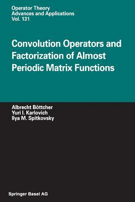 Convolution Operators and Factorization of Almost Periodic Matrix Functions by Albrecht Böttcher, Ilya M. Spitkovsky, Yuri I. Karlovich