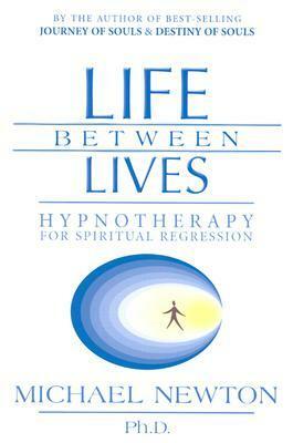 Life Between Lives: Hypnotherapy for Spiritual Regression by Michael Newton