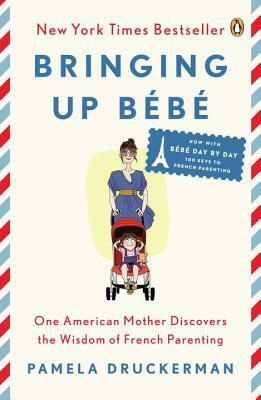 Bringing Up Bébé: One American Mother Discovers the Wisdom of French Parenting (Now with Bébé Day by Day: 100 Keys to French Parenting) by Pamela Druckerman