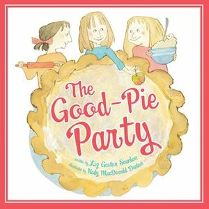 The Good-Pie Party by Liz Garton Scanlon