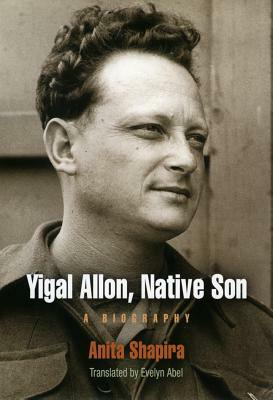 Yigal Allon, Native Son: A Biography by Anita Shapira