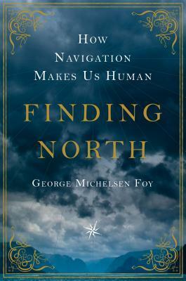 Finding North: How Navigation Makes Us Human by George Michelsen Foy