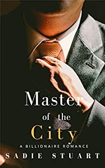 Master of the City: A Billionaire Romance by Sadie Stuart