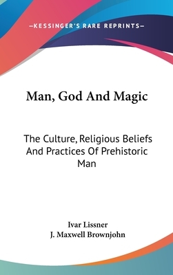 Man, God And Magic: The Culture, Religious Beliefs And Practices Of Prehistoric Man by Ivar Lissner