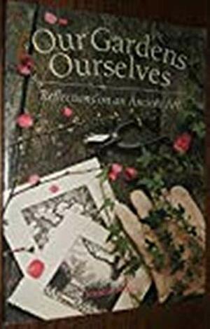Our Gardens Ourselves: Reflections on an Ancient Art by Jennifer Bennett