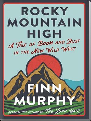 Rocky Mountain High: A Tale of Boom and Bust in the New Wild West by Finn Murphy