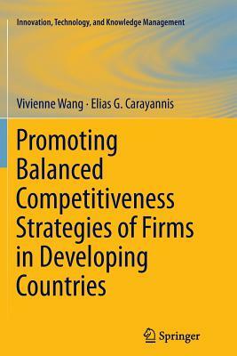 Promoting Balanced Competitiveness Strategies of Firms in Developing Countries by Elias G. Carayannis, Vivienne W. L. Wang