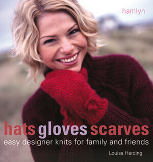 Hats Gloves Scarves: Easy Designer Knits for Family and Friends by Louisa Harding