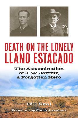 Death on the Lonely Llano Estacado: The Assassination of J. W. Jarrott, a Forgotten Hero by Bill Neal