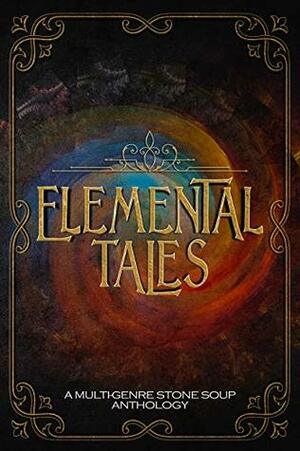 Elemental Tales: A Multi-Genre Stone Soup Anthology by Ekta R. Garg, Daniel Mitchell, Joseph Y. Roberts, Avery D. Cabot, Kerry E.B. Black, Morgana McCabe Allan, Artio Murphy, Tammy Lough, Jeanne Felfe, Ferrell Rosser