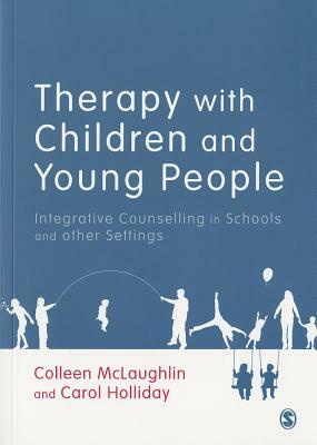 Therapy with Children and Young People: Integrative Counselling in Schools and Other Settings by Carol Holliday, Colleen McLaughlin