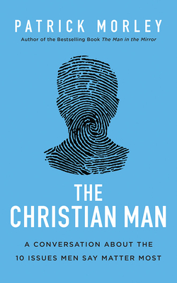 The Christian Man: A Conversation about the 10 Issues Men Say Matter Most by Patrick Morley