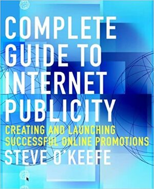 Complete Guide to Internet Publicity: Creating and Launching Successful Online Campaigns by Steve O'Keefe