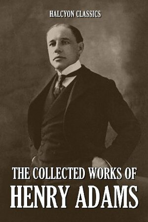 The Collected Works of Henry Adams by Henry Adams
